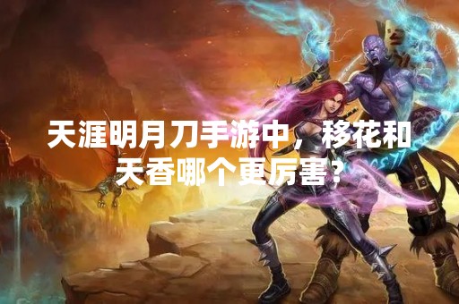 天涯明月刀手游中，移花和天香哪个更厉害？