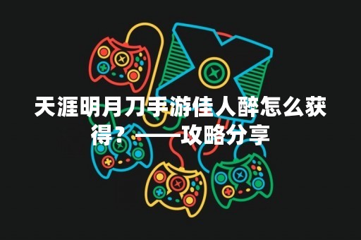 天涯明月刀手游佳人醉怎么获得？——攻略分享