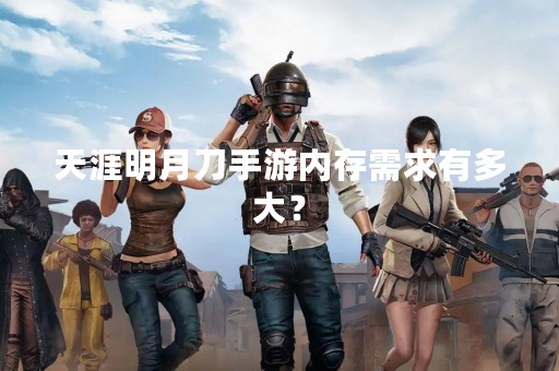 天涯明月刀手游内存需求有多大？