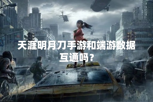 天涯明月刀手游和端游数据互通吗？