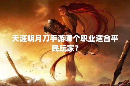 天涯明月刀手游哪个职业适合平民玩家？