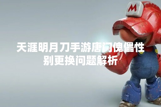 天涯明月刀手游唐门傀儡性别更换问题解析