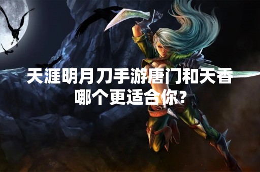天涯明月刀手游唐门和天香哪个更适合你？