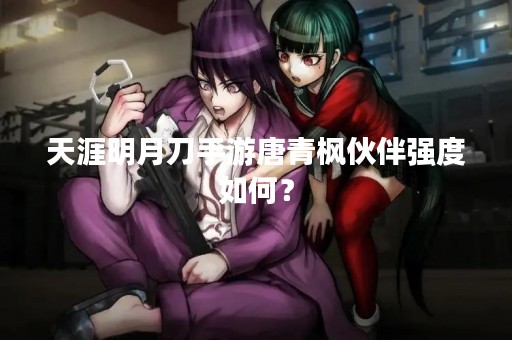 天涯明月刀手游唐青枫伙伴强度如何？