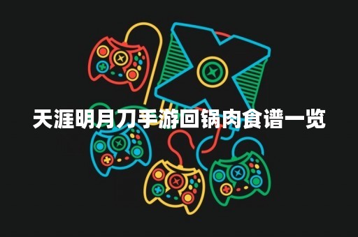 天涯明月刀手游回锅肉食谱一览
