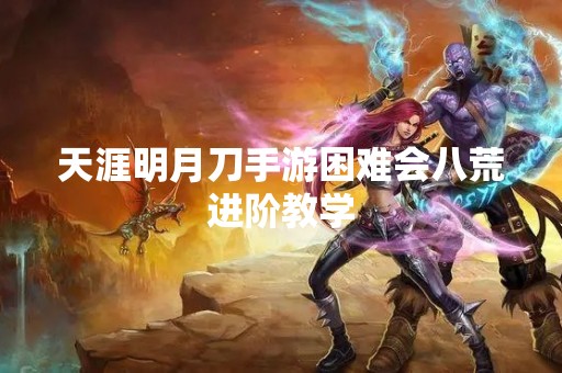 天涯明月刀手游困难会八荒进阶教学