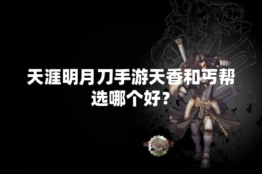天涯明月刀手游天香和丐帮选哪个好？
