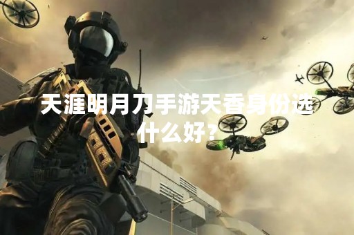 天涯明月刀手游天香身份选什么好？