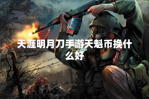 天涯明月刀手游天魁币换什么好