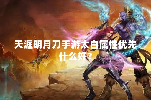 天涯明月刀手游太白属性优先什么好？