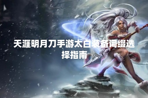 天涯明月刀手游太白装备词缀选择指南