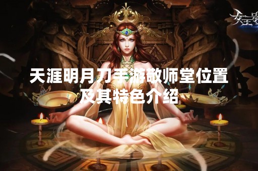 天涯明月刀手游敬师堂位置及其特色介绍