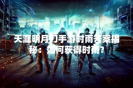 天涯明月刀手游时雨答案揭秘：如何获得时雨？