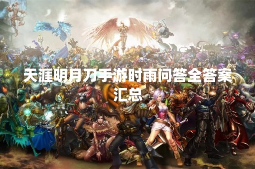 天涯明月刀手游时雨问答全答案汇总