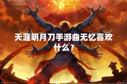天涯明月刀手游曲无忆喜欢什么？
