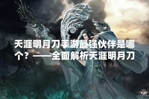 天涯明月刀手游最强伙伴是哪个？——全面解析天涯明月刀手游最强伙伴