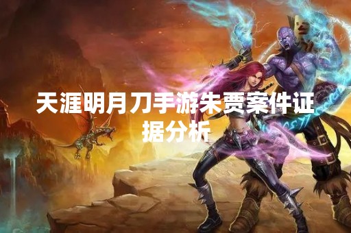 天涯明月刀手游朱贾案件证据分析