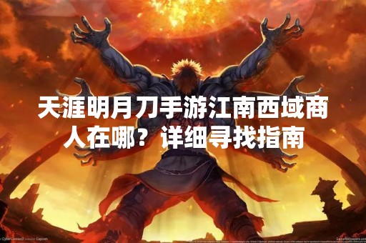 天涯明月刀手游江南西域商人在哪？详细寻找指南