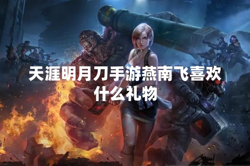 天涯明月刀手游燕南飞喜欢什么礼物