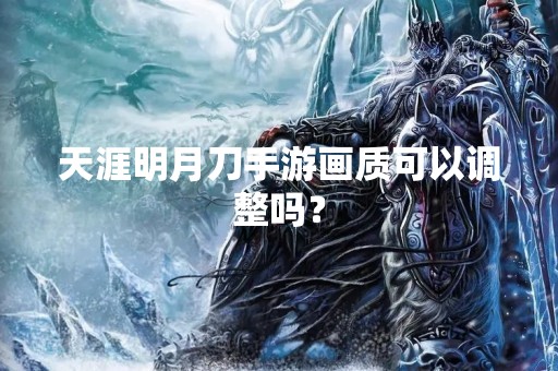 天涯明月刀手游画质可以调整吗？
