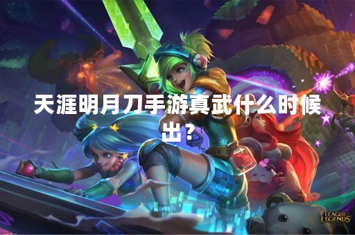 天涯明月刀手游真武什么时候出？