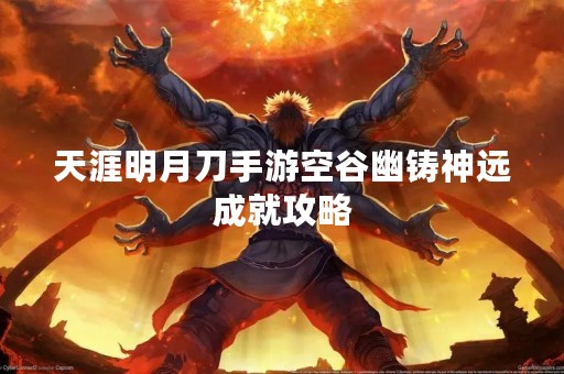 天涯明月刀手游空谷幽铸神远成就攻略