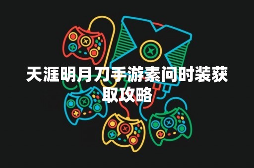 天涯明月刀手游素问时装获取攻略