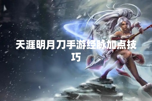 天涯明月刀手游经脉加点技巧
