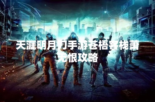 天涯明月刀手游苍梧客栈萧无恨攻略