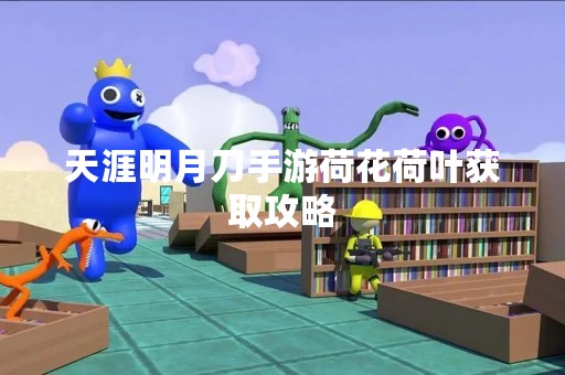 天涯明月刀手游荷花荷叶获取攻略