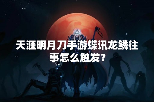 天涯明月刀手游蝶讯龙鳞往事怎么触发？
