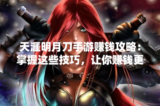 天涯明月刀手游赚钱攻略：掌握这些技巧，让你赚钱更容易！