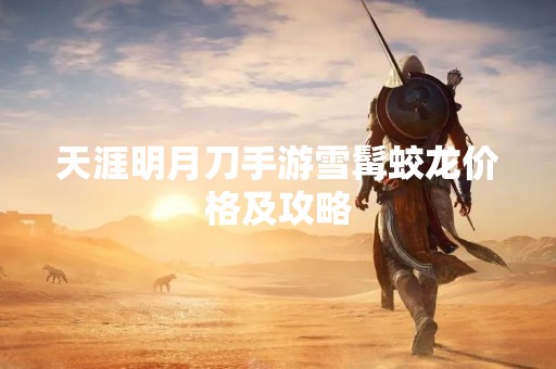 天涯明月刀手游雪髯蛟龙价格及攻略
