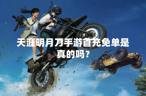 天涯明月刀手游首充免单是真的吗？