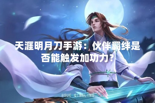 天涯明月刀手游：伙伴羁绊是否能触发加功力？