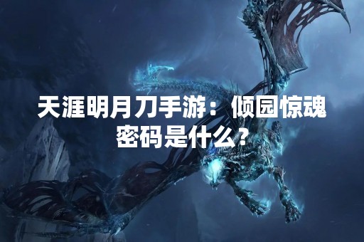 天涯明月刀手游：倾园惊魂密码是什么？