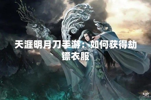 天涯明月刀手游：如何获得劫镖衣服