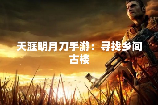 天涯明月刀手游：寻找乡间古楼