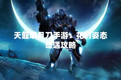天涯明月刀手游：花的姿态奇遇攻略