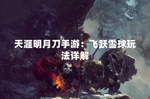天涯明月刀手游：飞跃雪球玩法详解