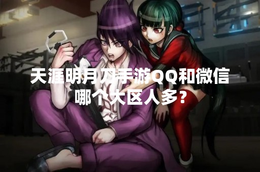 天涯明月刀手游QQ和微信哪个大区人多？