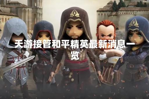 天游接管和平精英最新消息一览