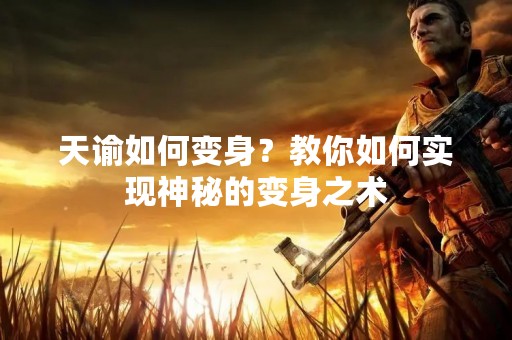 天谕如何变身？教你如何实现神秘的变身之术