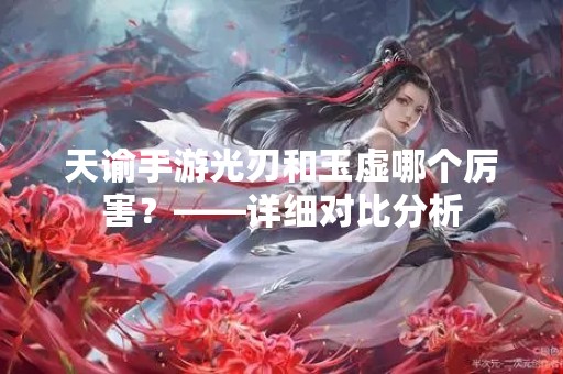 天谕手游光刃和玉虚哪个厉害？——详细对比分析