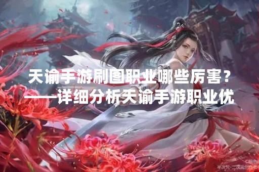 天谕手游刷图职业哪些厉害？——详细分析天谕手游职业优缺点
