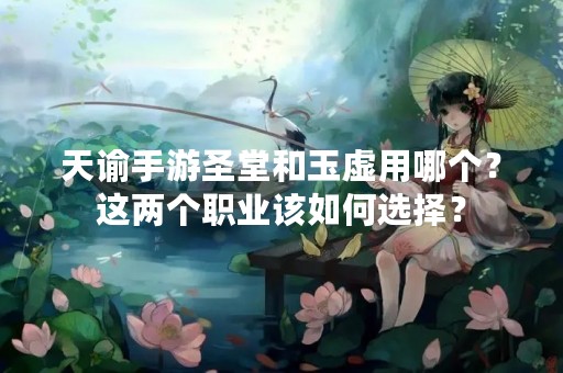 天谕手游圣堂和玉虚用哪个？这两个职业该如何选择？