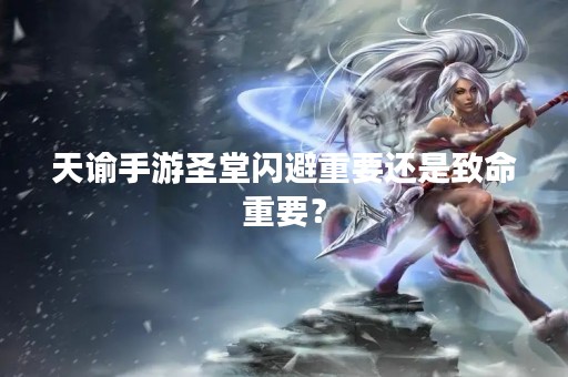 天谕手游圣堂闪避重要还是致命重要？