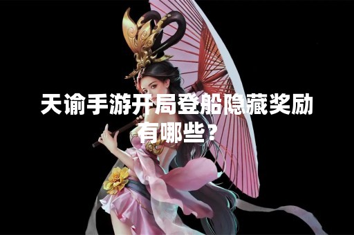 天谕手游开局登船隐藏奖励有哪些？