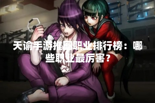 天谕手游推图职业排行榜：哪些职业最厉害？