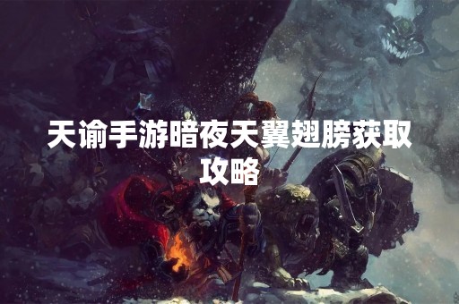 天谕手游暗夜天翼翅膀获取攻略